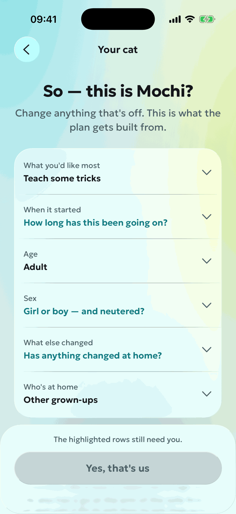 A Lapka screen headed 'So — this is Mochi?', as it was in August 2026, with the subtitle 'Change anything that's off. This is what the plan gets built from.' A card of editable rows: What you'd like most — Teach some tricks; When it started; Age — Adult; Sex; What else changed; Who's at home — Other grown-ups. Three rows are set in teal because they are still unanswered, and the action bar reads 'The highlighted rows still need you' above a disabled button, 'Yes, that's us'.